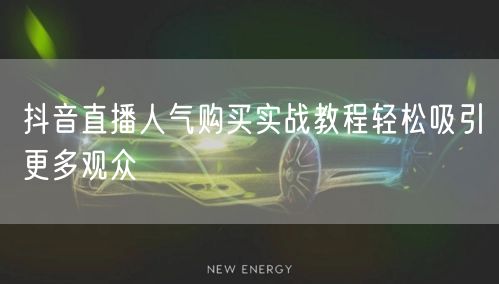 抖音直播人气购买实战教程轻松吸引更多观众