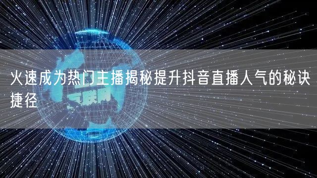 火速成为热门主播揭秘提升抖音直播人气的秘诀捷径