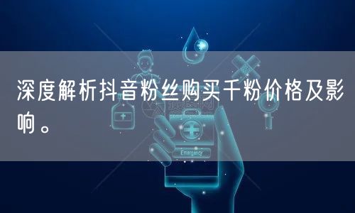 深度解析抖音粉丝购买千粉价格及影响。