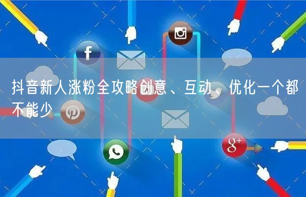 抖音新人涨粉全攻略创意、互动、优化一个都不能少